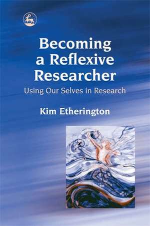 Becoming a Reflexive Researcher de Kim Etherington