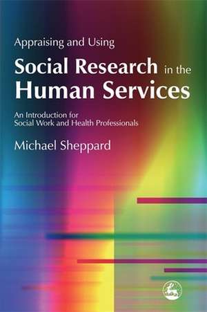 Appraising and Using Social Research in the Human Services: An Introduction for Social Work and Health Professionals de Michael Sheppard