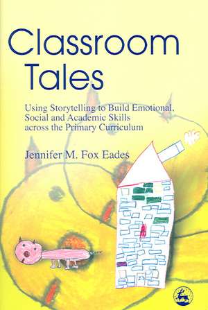 Classroom Tales: Using Storytelling to Build Emotional, Social and Academic Skills Across the Primary Curriculum de Jennifer M. Fox Eades