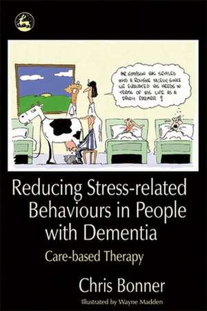 Reducing Stress-Related Behaviours in People with Dementia: Care-Based Therapy de Chris Bonner