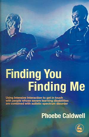 Finding You Finding Me: Using Intensive Interaction to Get in Touch with People Whose Severe Learning Disabilities Are Combined with Autistic de Phoebe Caldwell