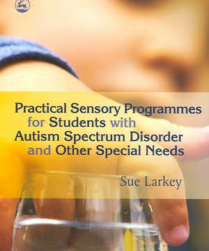 Practical Sensory Programmes for Students with Autism Spectrum Disorder and Other Special Needs de Sue Larkey