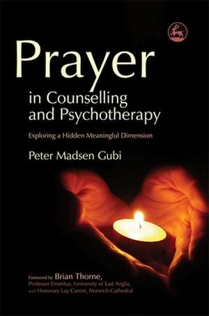 Prayer in Counseling and Psychotherapy: Exploring a Hidden Meaningful Dimension de Peter Madsen Gubi