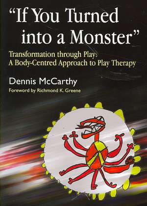 If You Turned Into a Monster: A Body-Cenetered Approach to Play Therapy de Dennis McCarthy