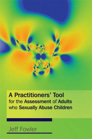 A Practitioners' Tool for the Assessment of Adults Who Sexually Abuse Children de Jeff Fowler