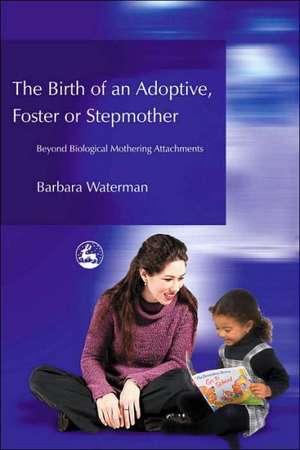 Birth of an Adoptive, Foster or Stepmother: Beyond Biological Mothering Attachments de Barbara Waterman