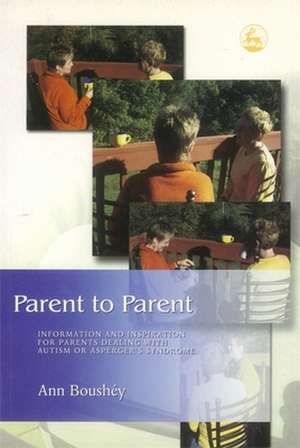 Parent to Parent: Information and Inspiration for Parents Dealing with Austim or Asperger's Syndrome de Ann Boushey