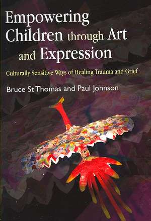 Empowering Children Through Art and Expression: Culturally Sensitive Ways of Healing Trauma and Grief de Bruce St Thomas