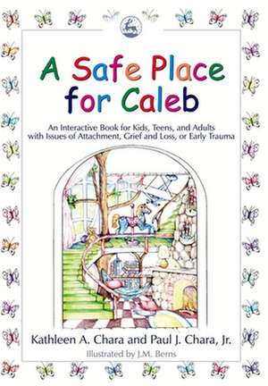 A Safe Place for Caleb: An Interactive Book for Kids, Teens and Adults with Issues of Attachment, Grief, Loss or Early Trauma de Kathleen A. Chara