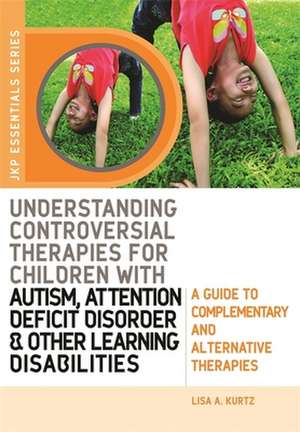 Understanding Controversial Therapies for Children with Autism, Attention Deficit Disorder, and Other Learning Disabilities: A Guide to Complementary de Lisa A. Kurtz