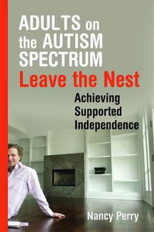 Adults on the Autism Spectrum Leave the Nest: Achieving Supported Independence de Nancy Perry