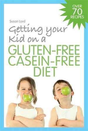 Getting Your Kid on a Gluten-Free Casein-Free Diet de Susan Lord