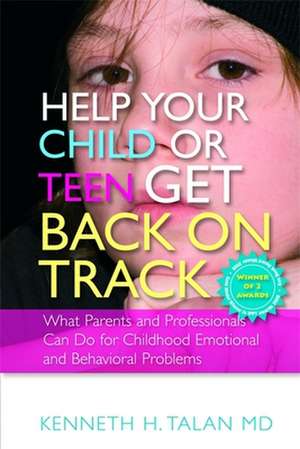 Help Your Child or Teen Get Back on Track: What Parents and Professionals Can Do for Childhood Emotional and Behavioral Problems de Kenneth H. Talan