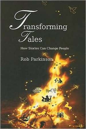 Transforming Tales: How Stories Can Change People de Rob Parkinson