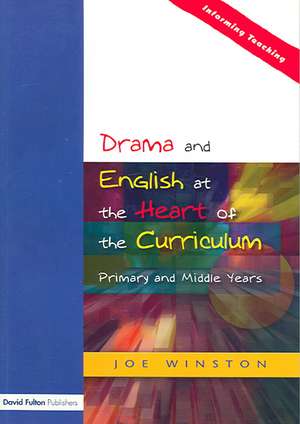 Drama and English at the Heart of the Curriculum: Primary and Middle Years de Joe Winston