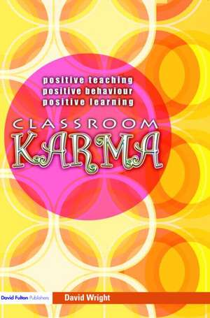 Classroom Karma: Positive Teaching, Positive Behaviour, Positive Learning de David Wright