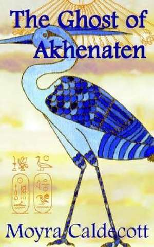 The Ghost of Akhenaten de Moyra Caldecott