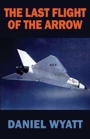 The Last Flight of the Arrow de Daniel Wyatt