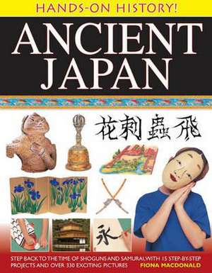 Ancient Japan: Step Back to the Time of Shoguns and Samurai, with 15 Step-By-Step Projects and Over 330 Exciting Pictures de Fiona MacDonald