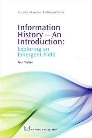 Information History - An Introduction: Exploring an Emergent Field de Toni Weller