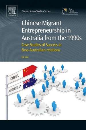 Chinese Migrant Entrepreneurship in Australia from the 1990s: Case Studies of Success in Sino-Australian Relations de Jia Gao