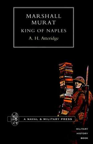 Marshal Murat King of Naples: To the Royal Navy and the Royal Marines de A.H. Atteridge