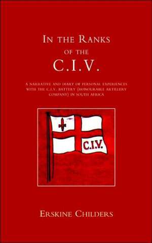 In the Ranks of the C.I.V: A Narrative and Diary of Peronal Experiences with the C.I.V Battery (Honourable Artillery Company) in South Africa. de E. Childers