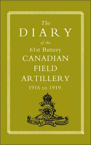 Diary of the 61st Battery Canadian Field Artillery 1916-1919 de Anon