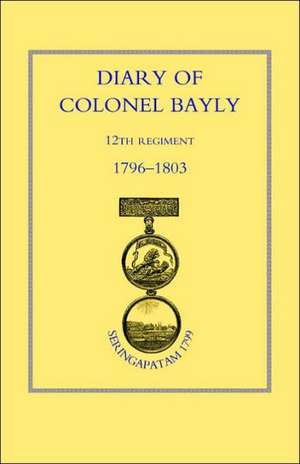 Diary of Colonel Bayly, 12th Regiment. 1796-1830 (Seringapatam 1799) de Naval & Military Press