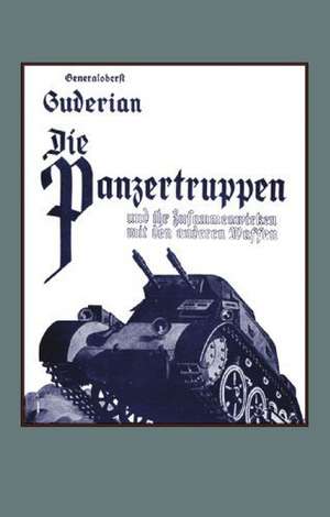 DIE PANZERTRUPPEN und ihr zusammenwirken mit den anderen Waffen(Armoured units and their co-operation with other weapons) de Colonel-General Heinz Guderian