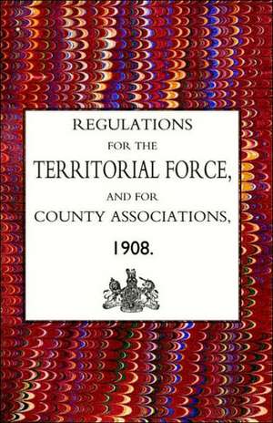 Regulations for the Territorial Force and the County Associations 1908 de Army Council The Army Council