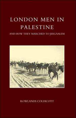 London Men in Palestine and How They Marched to Jerusalem de Coldicott Rowlands Coldicott