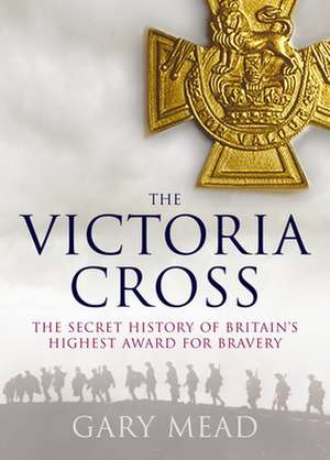 Victoria's Cross: The Untold Story of Britain's Highest Award for Bravery de Gary Mead