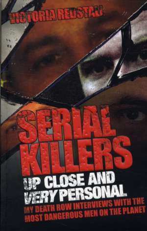 Serial Killers Up Close and Very Personal: My Death Row Interviews with the Most Dangerous Men on the Planet de Victoria Redstall