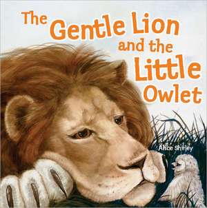 The Gentle Lion and the Little Owlet: An Epic Tale on a Tiny Scale! de Alice Shirley