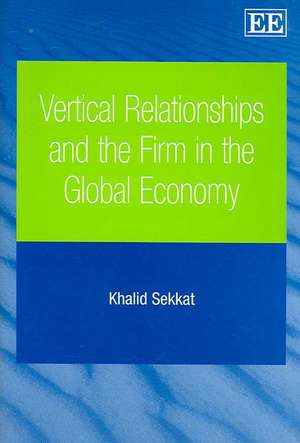 Vertical Relationships and the Firm in the Global Economy de Khalid Sekkat