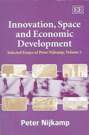 Innovation, Space and Economic Development – Selected Essays of Peter Nijkamp, Volume 1 de Peter Nijkamp