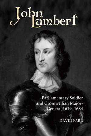 John Lambert, Parliamentary Soldier and Cromwellian Major–General, 1619–1684 de David Farr