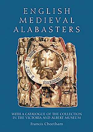 English Medieval Alabasters – with a catalogue of the collection in the Victoria and Albert Museum de Francis Cheetham