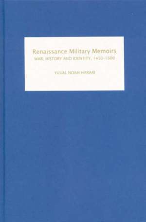 Renaissance Military Memoirs – War, History and Identity, 1450–1600 de Yuval Noah Harari