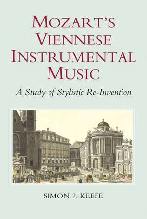 Mozart`s Viennese Instrumental Music – A Study of Stylistic Re–Invention de Simon P. Keefe