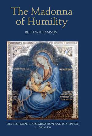 The Madonna of Humility – Development, Dissemination and Reception, c.1340–1400 de Beth Williamson