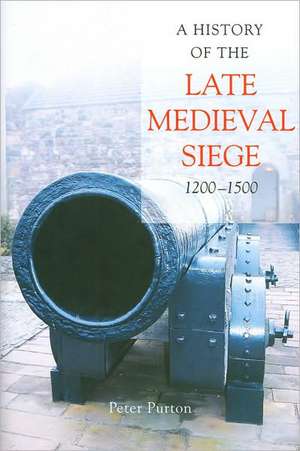 A History of the Late Medieval Siege, 1200–1500 de Peter Purton