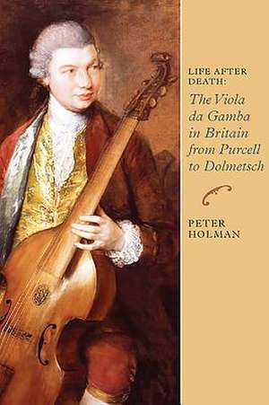 Life After Death: The Viola da Gamba in Britain from Purcell to Dolmetsch de Peter Holman