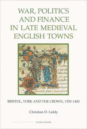 War, Politics and Finance in Late Medieval Engli – Bristol, York and the Crown, 1350–1400 de Christian D. Liddy