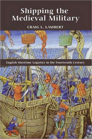 Shipping the Medieval Military – English Maritime Logistics in the Fourteenth Century de Craig L. Lambert