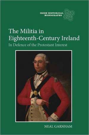 The Militia in Eighteenth–Century Ireland – In Defence of the Protestant Interest de Neal Garnham