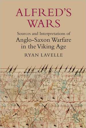 Alfred`s Wars: Sources and Interpretations of Anglo–Saxon Warfare in the Viking Age de Ryan Lavelle