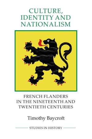 Culture, Identity and Nationalism – French Flanders in the Nineteenth and Twentieth Centuries de Timothy Baycroft