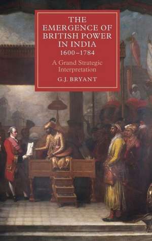 The Emergence of British Power in India, 1600–17 – A Grand Strategic Interpretation de G J Bryant